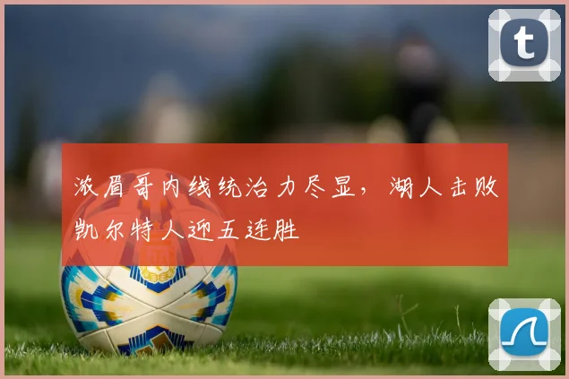 浓眉哥内线统治力尽显，湖人击败凯尔特人迎五连胜