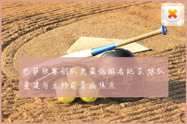 巴萨联赛创队史最低排名纪录 球队重建与主帅前景成焦点