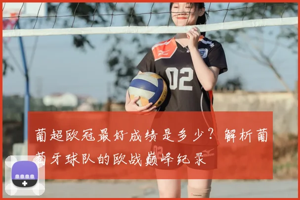 葡超欧冠最好成绩是多少？解析葡萄牙球队的欧战巅峰纪录