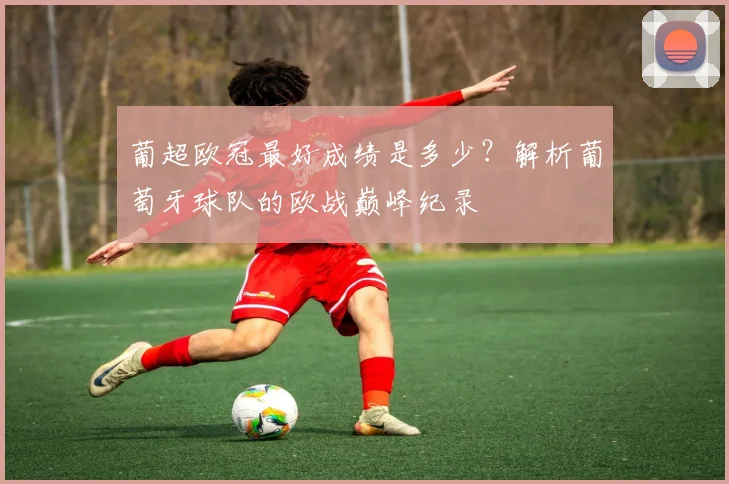 葡超欧冠最好成绩是多少？解析葡萄牙球队的欧战巅峰纪录