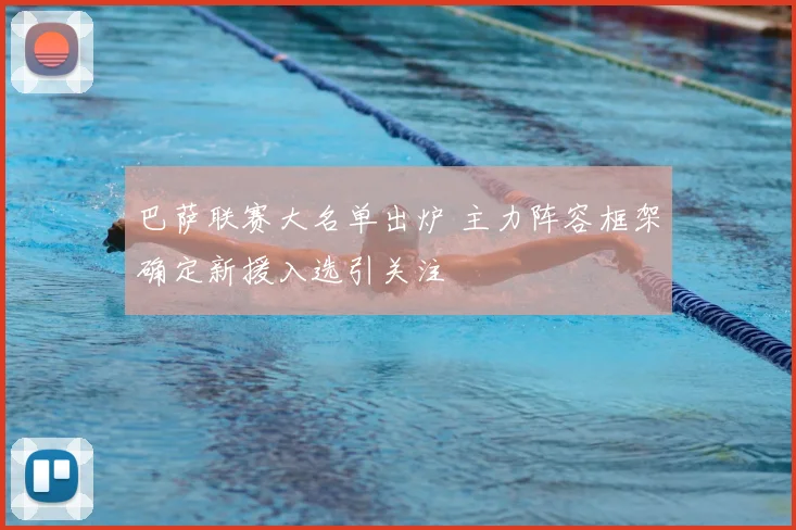 巴萨联赛大名单出炉 主力阵容框架确定新援入选引关注