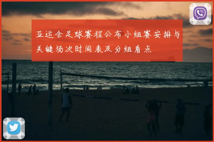 亚运会足球赛程公布小组赛安排与关键场次时间表及分组看点