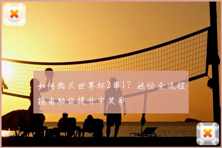如何购买世界杯2串1？这份全流程指南助你提升中奖率
