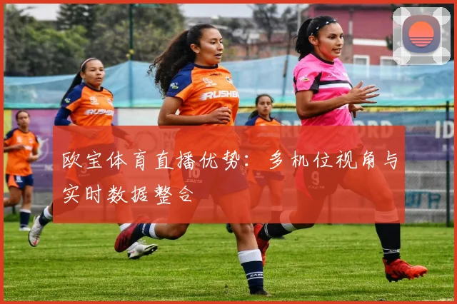 欧宝体育直播优势：多机位视角与实时数据整合
