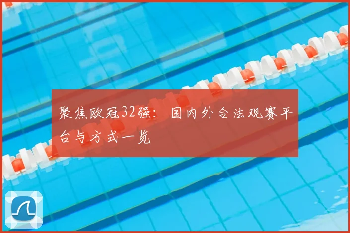 聚焦欧冠32强：国内外合法观赛平台与方式一览