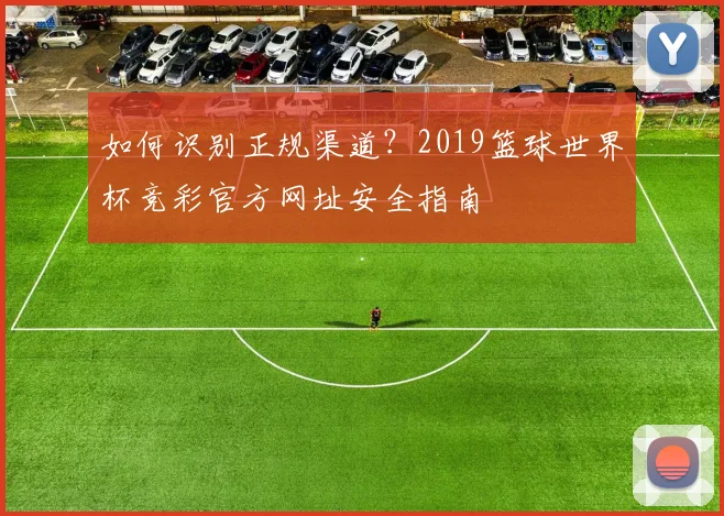 如何识别正规渠道？2019篮球世界杯竞彩官方网址安全指南