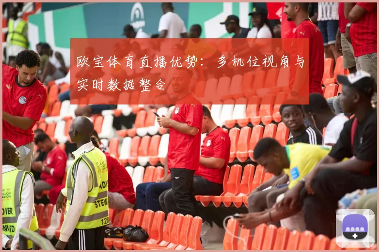 欧宝体育直播优势：多机位视角与实时数据整合