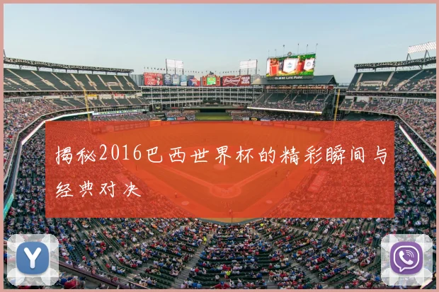 揭秘2016巴西世界杯的精彩瞬间与经典对决