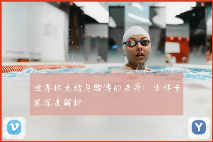 世界杯竞猜与赌博的差异：法律专家深度解析