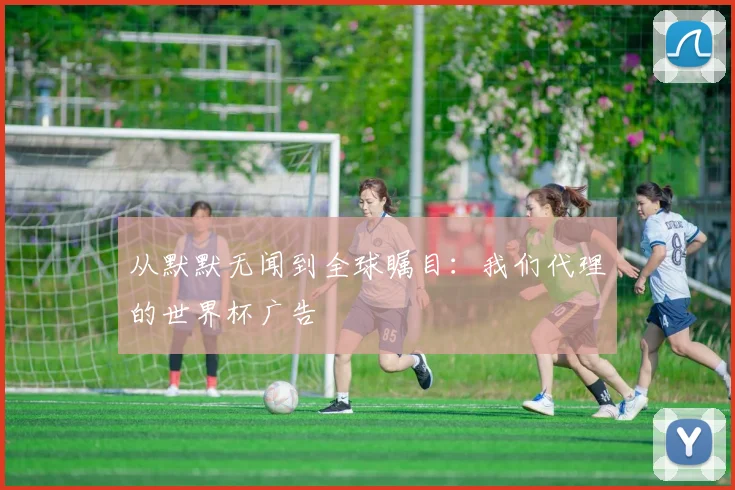 从默默无闻到全球瞩目:我们代理的世界杯广告