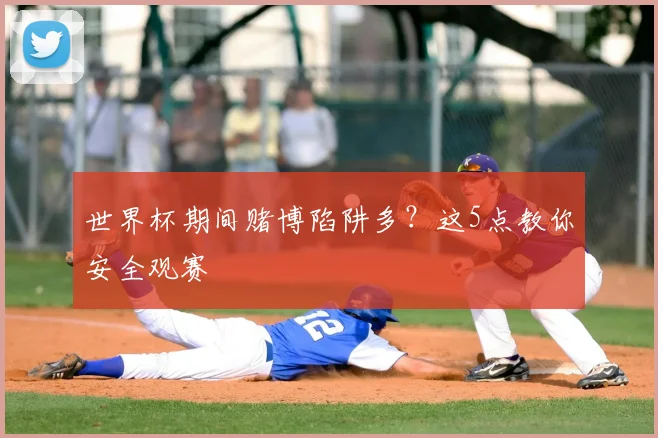 世界杯期间赌博陷阱多？这5点教你安全观赛