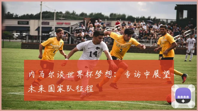 内马尔谈世界杯梦想：专访中展望未来国家队征程