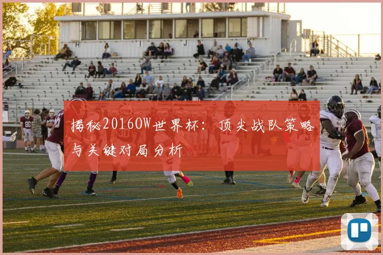 揭秘2016OW世界杯：顶尖战队策略与关键对局分析