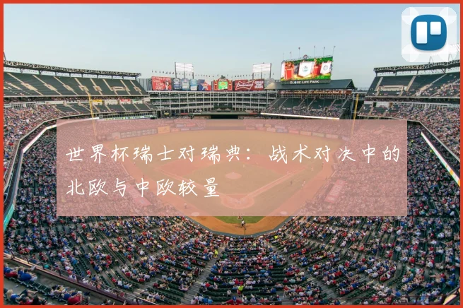 世界杯瑞士对瑞典:战术对决中的北欧与中欧较量