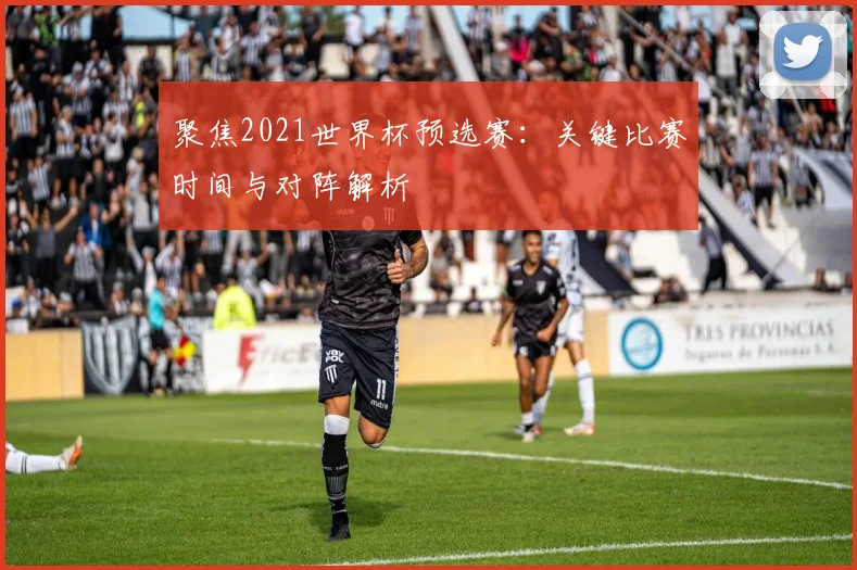 聚焦2021世界杯预选赛:关键比赛时间与对阵解析