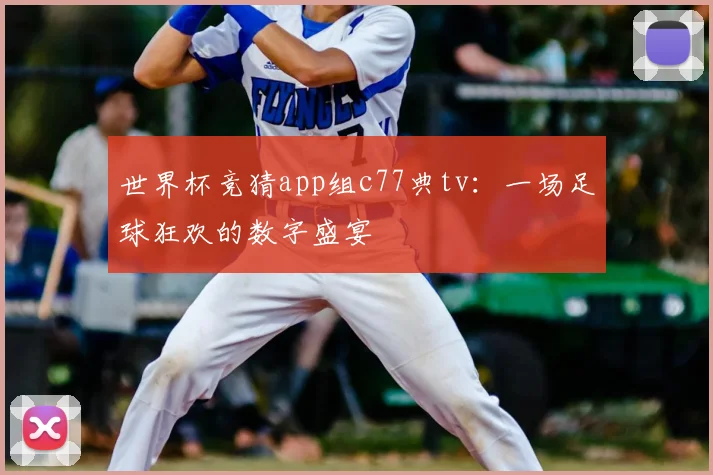 世界杯竞猜app组c77典tv：一场足球狂欢的数字盛宴