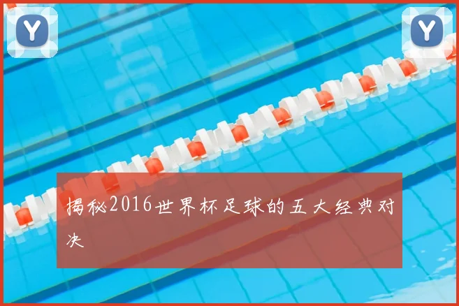 揭秘2016世界杯足球的五大经典对决