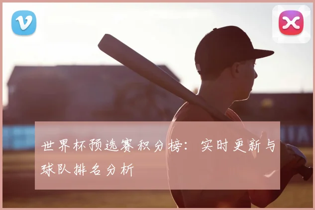 世界杯预选赛积分榜：实时更新与球队排名分析