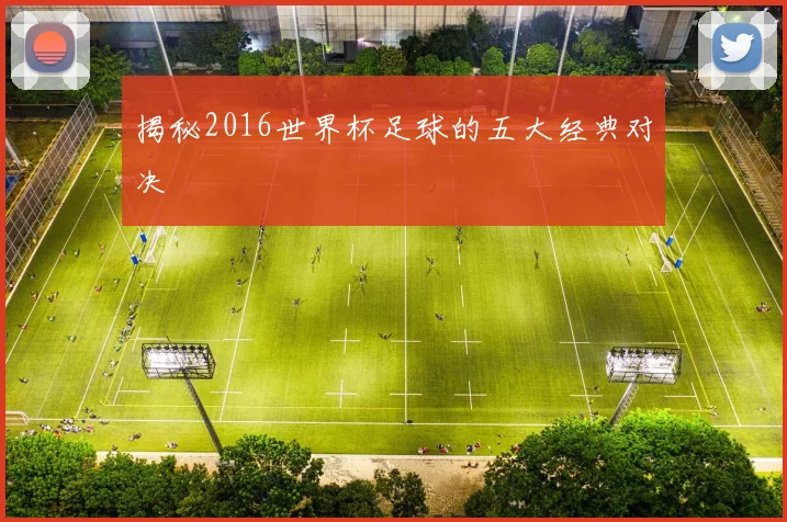 揭秘2016世界杯足球的五大经典对决