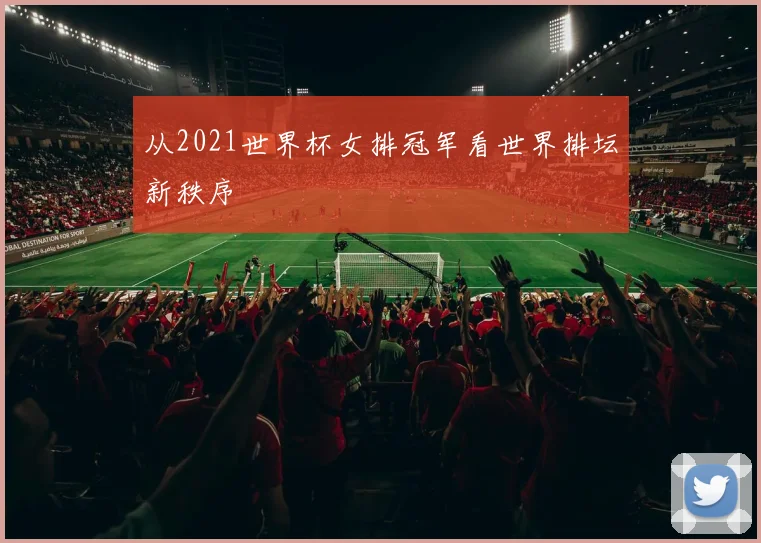从2021世界杯女排冠军看世界排坛新秩序