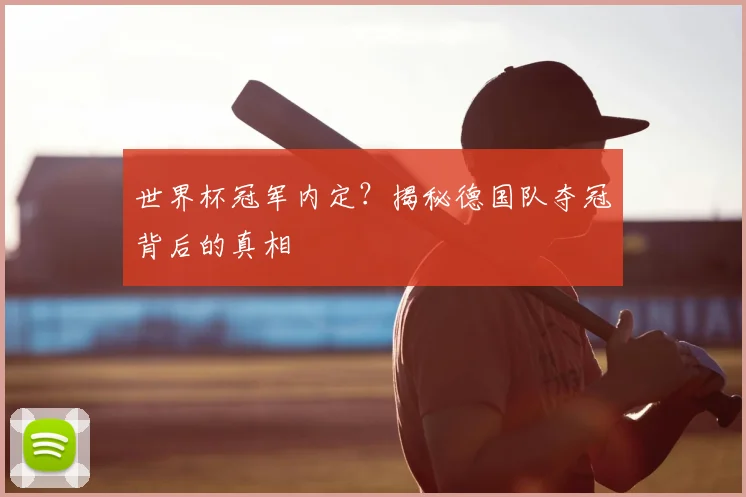 世界杯冠军内定?揭秘德国队夺冠背后的真相