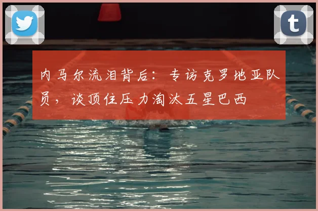 内马尔流泪背后：专访克罗地亚队员，谈顶住压力淘汰五星巴西