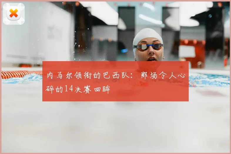 内马尔领衔的巴西队：那场令人心碎的14决赛回眸