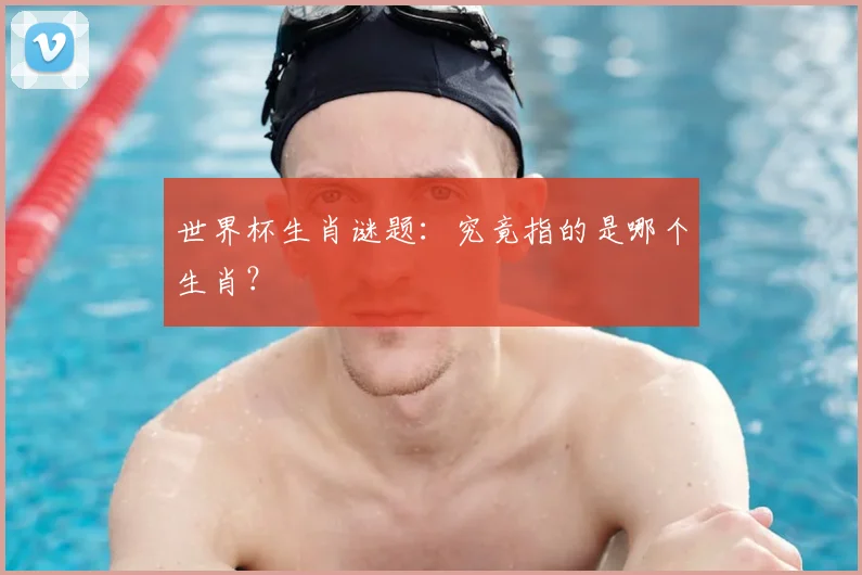 世界杯生肖谜题：究竟指的是哪个生肖？