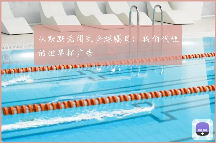 从默默无闻到全球瞩目:我们代理的世界杯广告
