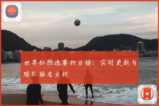 世界杯预选赛积分榜：实时更新与球队排名分析